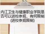 内江卫生与健康职业学院是否可以进校参观，有何限制(进校参观限制)