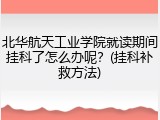 北华航天工业学院就读期间挂科了怎么办呢？(挂科补救方法)
