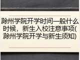 滁州学院开学时间一般什么时候，新生入校注意事项(滁州学院开学与新生须知)