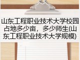 山东工程职业技术大学校园占地多少亩，多少师生(山东工程职业技术大学规模)