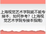 上海视觉艺术学院能不能专接本，如何参考？(上海视觉艺术学院专接本指南)