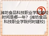 潍坊食品科技职业学院建校时间是哪一年？(潍坊食品科技职业学院何时建校)