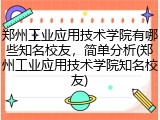 郑州工业应用技术学院有哪些知名校友，简单分析(郑州工业应用技术学院知名校友)