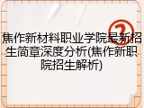 焦作新材料职业学院最新招生简章深度分析(焦作新职院招生解析)