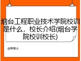 烟台工程职业技术学院校训是什么，校长介绍(烟台学院校训校长)