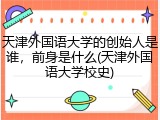 天津外国语大学的创始人是谁，前身是什么(天津外国语大学校史)