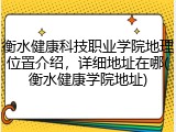 衡水健康科技职业学院地理位置介绍，详细地址在哪(衡水健康学院地址)