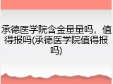 承德医学院含金量量吗，值得报吗(承德医学院值得报吗)