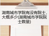 湖南城市学院有没有院士，大概多少(湖南城市学院院士数量)