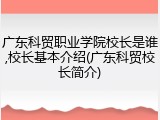 广东科贸职业学院校长是谁,校长基本介绍(广东科贸校长简介)