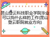昆山登云科技职业学院毕业可以找什么样的工作(昆山登云职院就业方向)