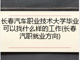 长春汽车职业技术大学毕业可以找什么样的工作(长春汽职就业方向)