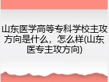山东医学高等专科学校主攻方向是什么，怎么样(山东医专主攻方向)