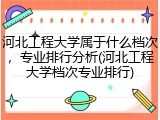 河北工程大学属于什么档次，专业排行分析(河北工程大学档次专业排行)