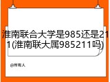 淮南联合大学是985还是211(淮南联大属985211吗)