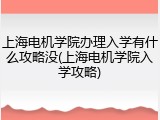 上海电机学院办理入学有什么攻略没(上海电机学院入学攻略)