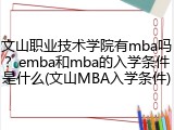 文山职业技术学院有mba吗？emba和mba的入学条件是什么(文山MBA入学条件)