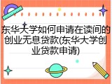 东华大学如何申请在读间的创业无息贷款(东华大学创业贷款申请)