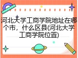河北大学工商学院地址在哪个市，什么区县(河北大学工商学院位置)
