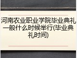 河南农业职业学院毕业典礼一般什么时候举行(毕业典礼时间)