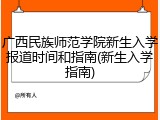 广西民族师范学院新生入学报道时间和指南(新生入学指南)