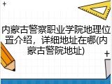 内蒙古警察职业学院地理位置介绍，详细地址在哪(内蒙古警院地址)