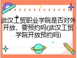 武汉工贸职业学院是否对外开放，要预约吗(武汉工贸学院开放预约吗)