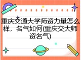 重庆交通大学师资力量怎么样，名气如何(重庆交大师资名气)