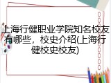 上海行健职业学院知名校友有哪些，校史介绍(上海行健校史校友)