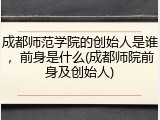 成都师范学院的创始人是谁，前身是什么(成都师院前身及创始人)