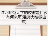 淮北师范大学的校徽是什么，有何来历(淮师大校徽由来)