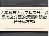 无锡科技职业学院宿舍一般是怎么分配的(无锡科院宿舍分配方式)