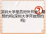 深圳大学是否对外开放，要预约吗(深圳大学开放预约吗)