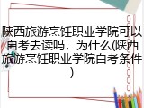 陕西旅游烹饪职业学院可以自考去读吗，为什么(陕西旅游烹饪职业学院自考条件)