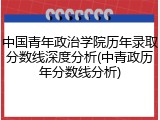 中国青年政治学院历年录取分数线深度分析(中青政历年分数线分析)