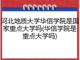 河北地质大学华信学院是国家重点大学吗(华信学院是重点大学吗)
