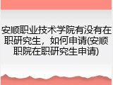 安顺职业技术学院有没有在职研究生，如何申请(安顺职院在职研究生申请)