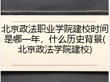 北京政法职业学院建校时间是哪一年，什么历史背景(北京政法学院建校)