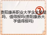 贵阳康养职业大学含金量量吗，值得报吗(贵阳康养大学值得报吗)