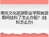 南充文化旅游职业学院就读期间挂科了怎么办呢？(挂科怎么办)