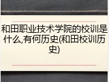 和田职业技术学院的校训是什么,有何历史(和田校训历史)