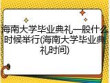 海南大学毕业典礼一般什么时候举行(海南大学毕业典礼时间)