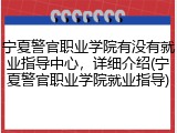 宁夏警官职业学院有没有就业指导中心，详细介绍(宁夏警官职业学院就业指导)