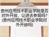贵州应用技术职业学院是否对外开放，让进去参观吗？(贵州应用技术职业学院对外开放吗)