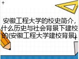 安徽工程大学的校史简介，什么历史与社会背景下建校的(安徽工程大学建校背景)