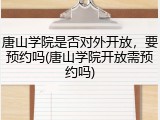 唐山学院是否对外开放，要预约吗(唐山学院开放需预约吗)