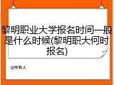 黎明职业大学报名时间一般是什么时候(黎明职大何时报名)