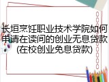 长垣烹饪职业技术学院如何申请在读间的创业无息贷款(在校创业免息贷款)