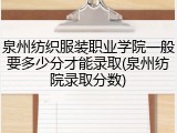 泉州纺织服装职业学院一般要多少分才能录取(泉州纺院录取分数)