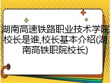 湖南高速铁路职业技术学院校长是谁,校长基本介绍(湖南高铁职院校长)